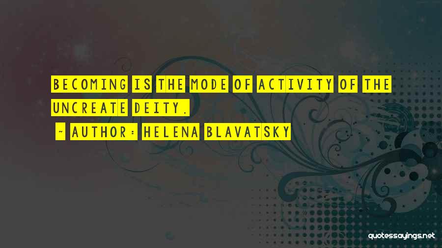 Helena Blavatsky Quotes: Becoming Is The Mode Of Activity Of The Uncreate Deity.