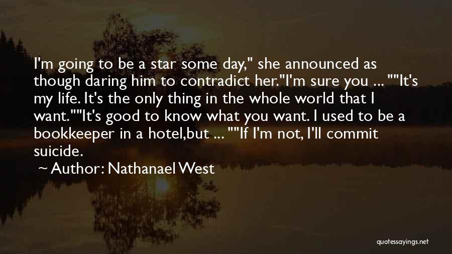 Nathanael West Quotes: I'm Going To Be A Star Some Day, She Announced As Though Daring Him To Contradict Her.i'm Sure You ...