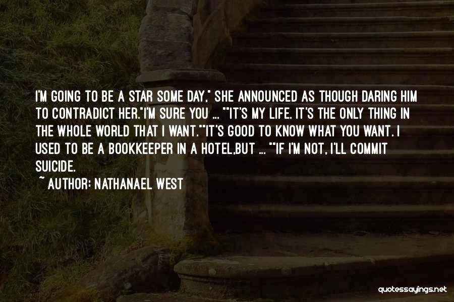 Nathanael West Quotes: I'm Going To Be A Star Some Day, She Announced As Though Daring Him To Contradict Her.i'm Sure You ...