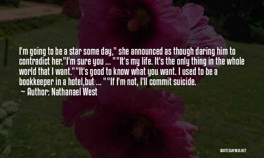 Nathanael West Quotes: I'm Going To Be A Star Some Day, She Announced As Though Daring Him To Contradict Her.i'm Sure You ...