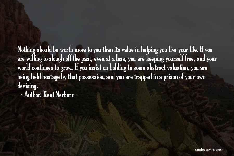 Kent Nerburn Quotes: Nothing Should Be Worth More To You Than Its Value In Helping You Live Your Life. If You Are Willing