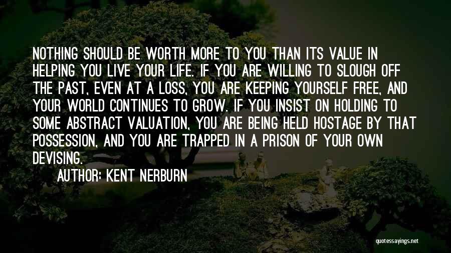 Kent Nerburn Quotes: Nothing Should Be Worth More To You Than Its Value In Helping You Live Your Life. If You Are Willing