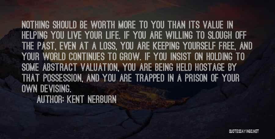 Kent Nerburn Quotes: Nothing Should Be Worth More To You Than Its Value In Helping You Live Your Life. If You Are Willing