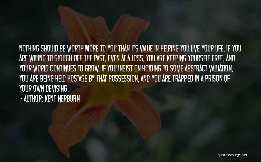 Kent Nerburn Quotes: Nothing Should Be Worth More To You Than Its Value In Helping You Live Your Life. If You Are Willing