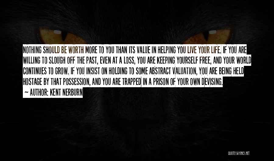 Kent Nerburn Quotes: Nothing Should Be Worth More To You Than Its Value In Helping You Live Your Life. If You Are Willing