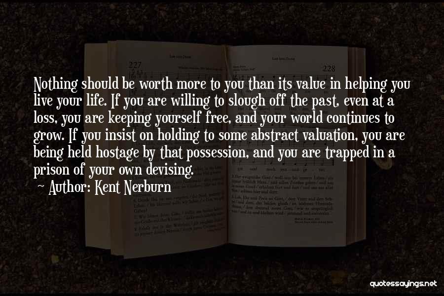 Kent Nerburn Quotes: Nothing Should Be Worth More To You Than Its Value In Helping You Live Your Life. If You Are Willing