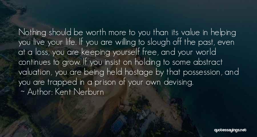 Kent Nerburn Quotes: Nothing Should Be Worth More To You Than Its Value In Helping You Live Your Life. If You Are Willing