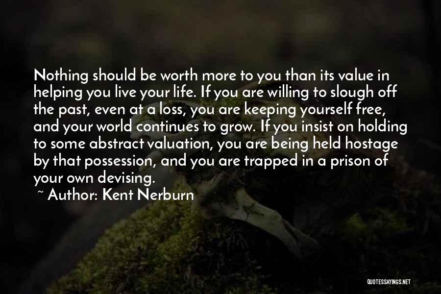 Kent Nerburn Quotes: Nothing Should Be Worth More To You Than Its Value In Helping You Live Your Life. If You Are Willing