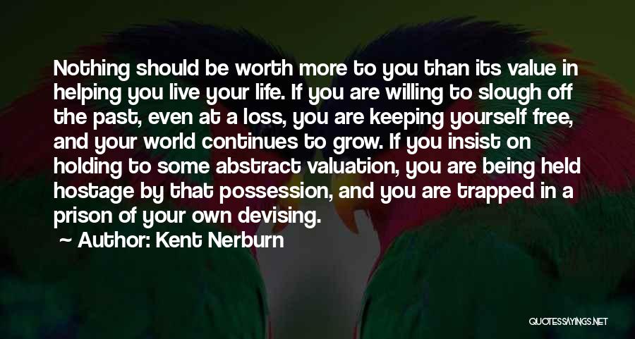 Kent Nerburn Quotes: Nothing Should Be Worth More To You Than Its Value In Helping You Live Your Life. If You Are Willing