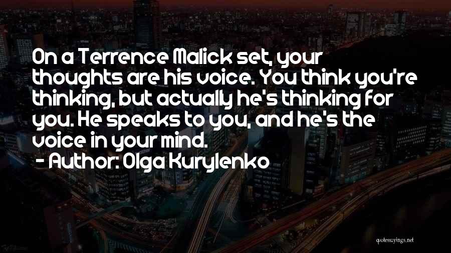 Olga Kurylenko Quotes: On A Terrence Malick Set, Your Thoughts Are His Voice. You Think You're Thinking, But Actually He's Thinking For You.