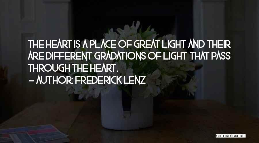Frederick Lenz Quotes: The Heart Is A Place Of Great Light And Their Are Different Gradations Of Light That Pass Through The Heart.