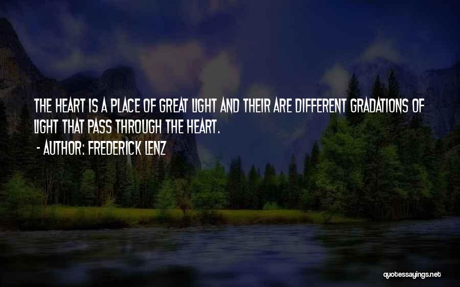 Frederick Lenz Quotes: The Heart Is A Place Of Great Light And Their Are Different Gradations Of Light That Pass Through The Heart.