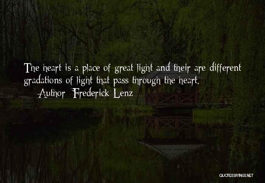 Frederick Lenz Quotes: The Heart Is A Place Of Great Light And Their Are Different Gradations Of Light That Pass Through The Heart.