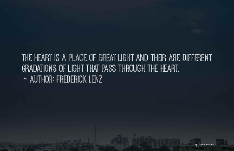 Frederick Lenz Quotes: The Heart Is A Place Of Great Light And Their Are Different Gradations Of Light That Pass Through The Heart.