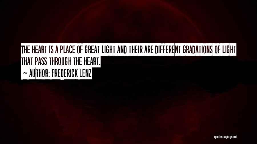 Frederick Lenz Quotes: The Heart Is A Place Of Great Light And Their Are Different Gradations Of Light That Pass Through The Heart.