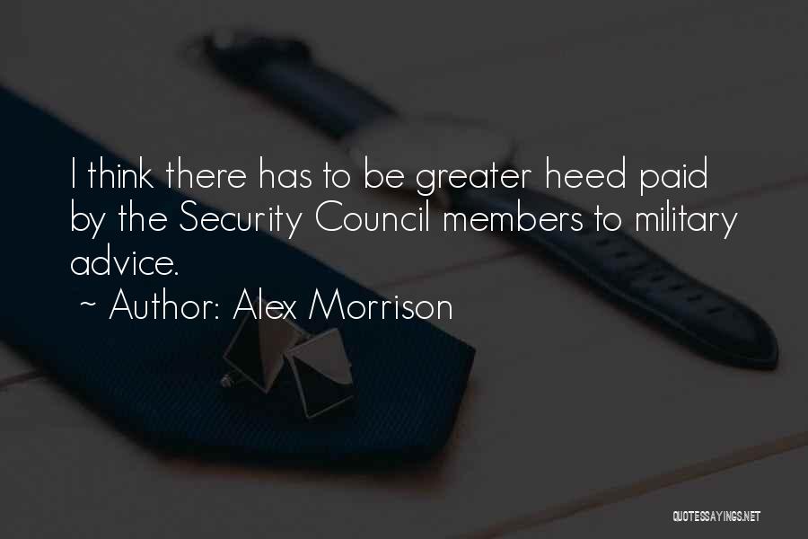 Alex Morrison Quotes: I Think There Has To Be Greater Heed Paid By The Security Council Members To Military Advice.