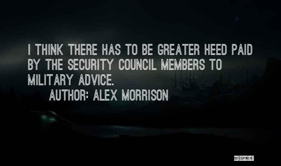 Alex Morrison Quotes: I Think There Has To Be Greater Heed Paid By The Security Council Members To Military Advice.