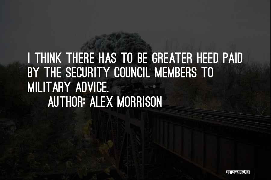 Alex Morrison Quotes: I Think There Has To Be Greater Heed Paid By The Security Council Members To Military Advice.