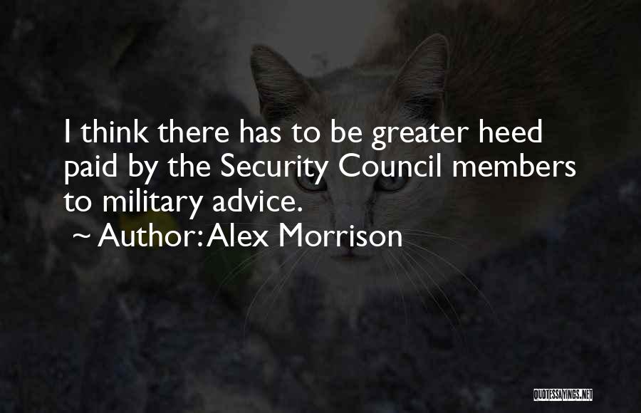 Alex Morrison Quotes: I Think There Has To Be Greater Heed Paid By The Security Council Members To Military Advice.