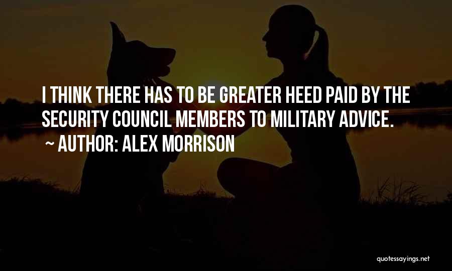 Alex Morrison Quotes: I Think There Has To Be Greater Heed Paid By The Security Council Members To Military Advice.