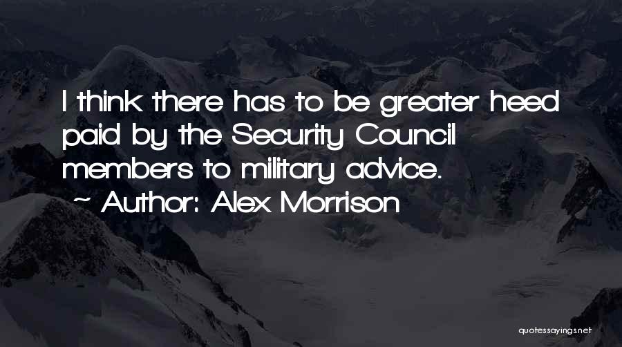 Alex Morrison Quotes: I Think There Has To Be Greater Heed Paid By The Security Council Members To Military Advice.