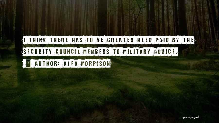 Alex Morrison Quotes: I Think There Has To Be Greater Heed Paid By The Security Council Members To Military Advice.