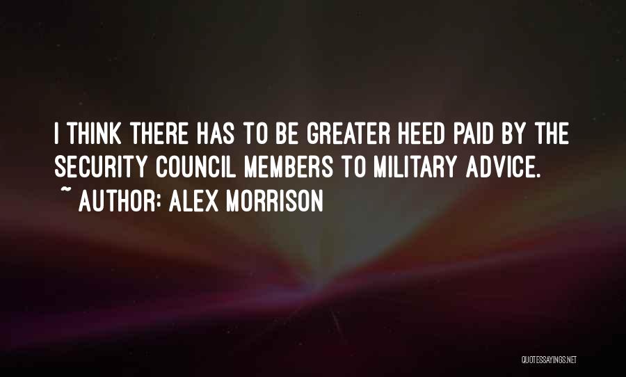 Alex Morrison Quotes: I Think There Has To Be Greater Heed Paid By The Security Council Members To Military Advice.