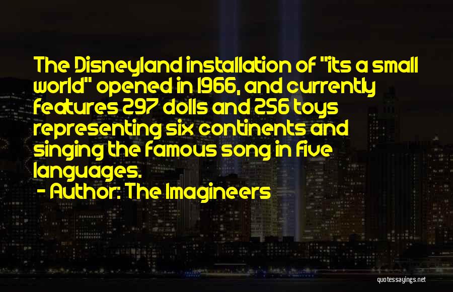 The Imagineers Quotes: The Disneyland Installation Of Its A Small World Opened In 1966, And Currently Features 297 Dolls And 256 Toys Representing