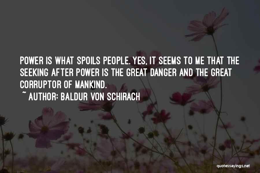 Baldur Von Schirach Quotes: Power Is What Spoils People. Yes, It Seems To Me That The Seeking After Power Is The Great Danger And