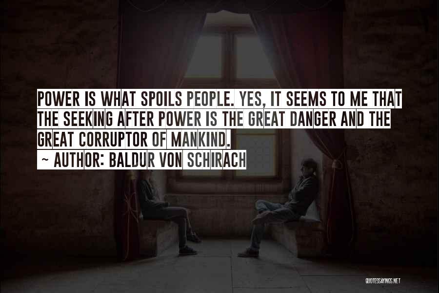 Baldur Von Schirach Quotes: Power Is What Spoils People. Yes, It Seems To Me That The Seeking After Power Is The Great Danger And