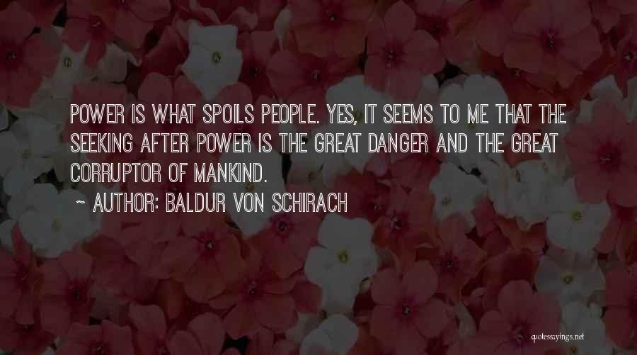 Baldur Von Schirach Quotes: Power Is What Spoils People. Yes, It Seems To Me That The Seeking After Power Is The Great Danger And