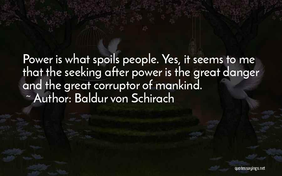 Baldur Von Schirach Quotes: Power Is What Spoils People. Yes, It Seems To Me That The Seeking After Power Is The Great Danger And