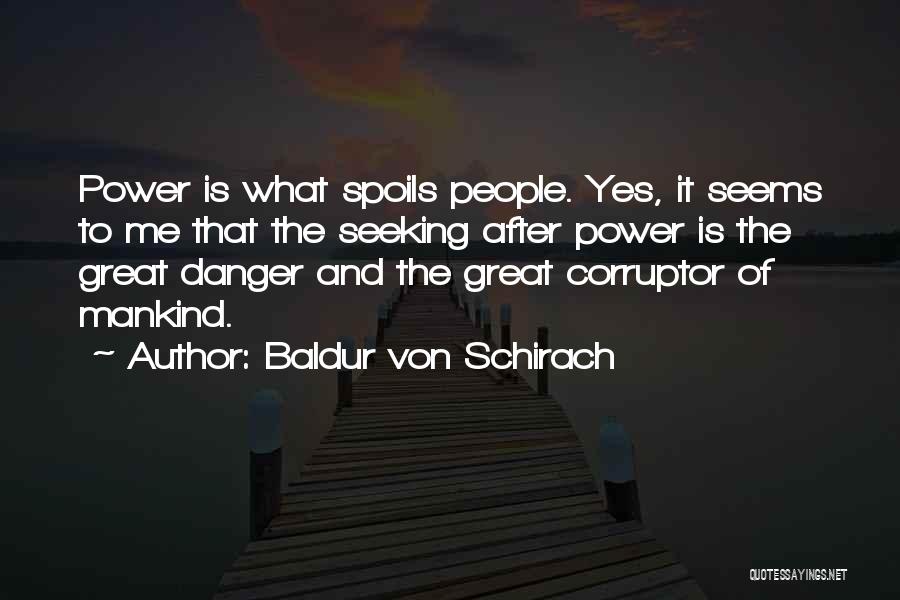 Baldur Von Schirach Quotes: Power Is What Spoils People. Yes, It Seems To Me That The Seeking After Power Is The Great Danger And