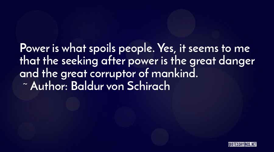Baldur Von Schirach Quotes: Power Is What Spoils People. Yes, It Seems To Me That The Seeking After Power Is The Great Danger And
