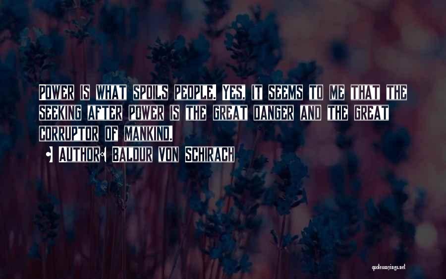 Baldur Von Schirach Quotes: Power Is What Spoils People. Yes, It Seems To Me That The Seeking After Power Is The Great Danger And