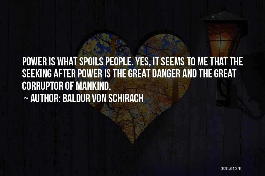 Baldur Von Schirach Quotes: Power Is What Spoils People. Yes, It Seems To Me That The Seeking After Power Is The Great Danger And
