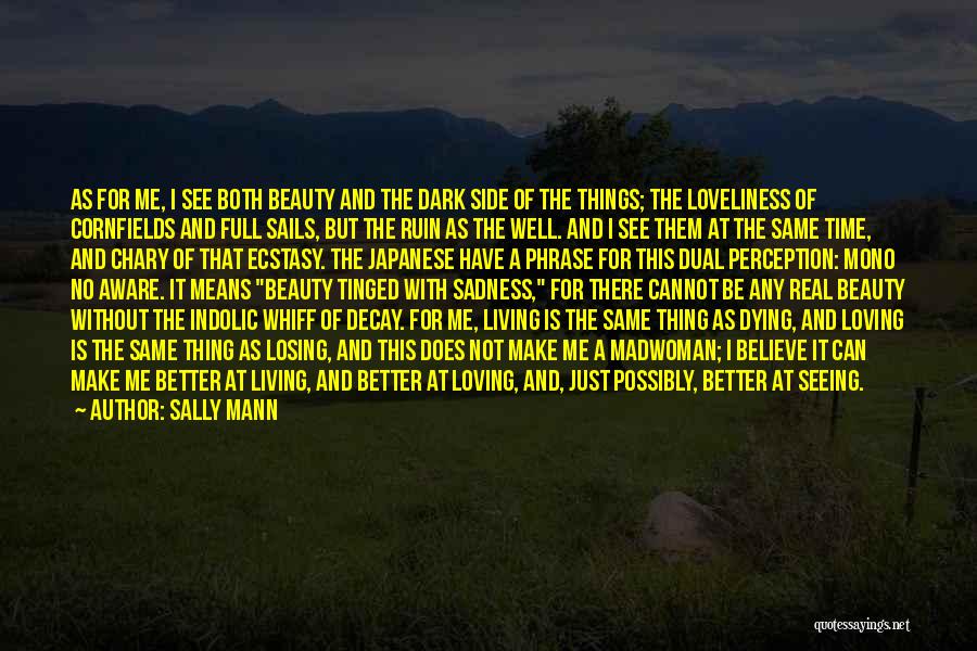 Sally Mann Quotes: As For Me, I See Both Beauty And The Dark Side Of The Things; The Loveliness Of Cornfields And Full