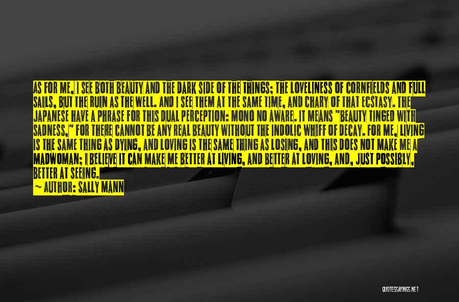Sally Mann Quotes: As For Me, I See Both Beauty And The Dark Side Of The Things; The Loveliness Of Cornfields And Full