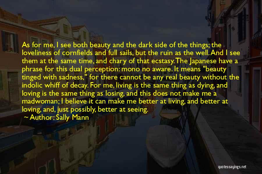 Sally Mann Quotes: As For Me, I See Both Beauty And The Dark Side Of The Things; The Loveliness Of Cornfields And Full