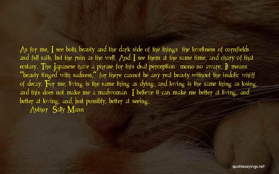Sally Mann Quotes: As For Me, I See Both Beauty And The Dark Side Of The Things; The Loveliness Of Cornfields And Full
