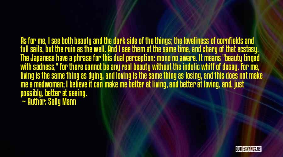 Sally Mann Quotes: As For Me, I See Both Beauty And The Dark Side Of The Things; The Loveliness Of Cornfields And Full