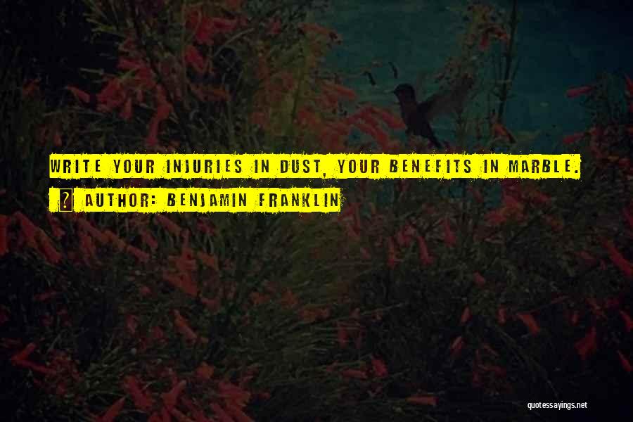 Benjamin Franklin Quotes: Write Your Injuries In Dust, Your Benefits In Marble.