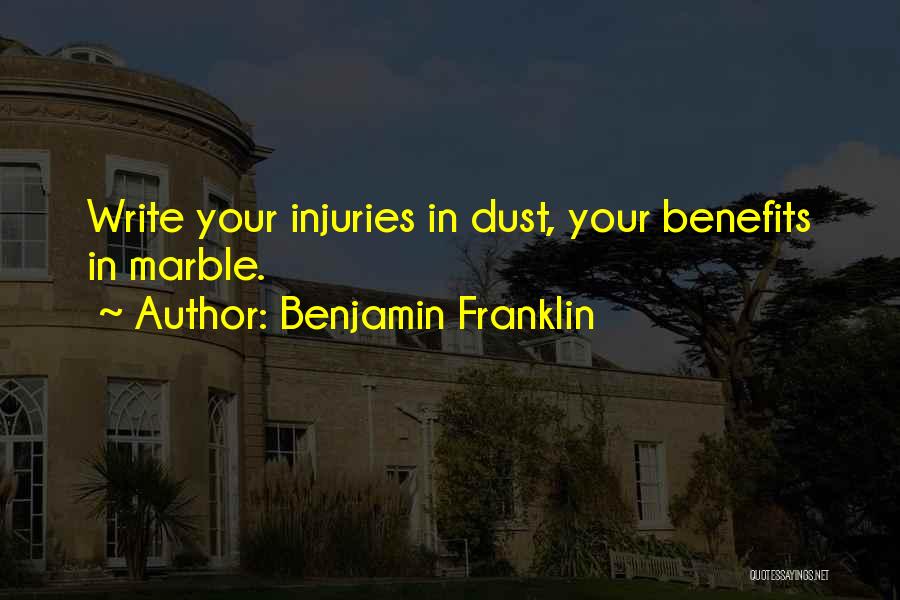 Benjamin Franklin Quotes: Write Your Injuries In Dust, Your Benefits In Marble.