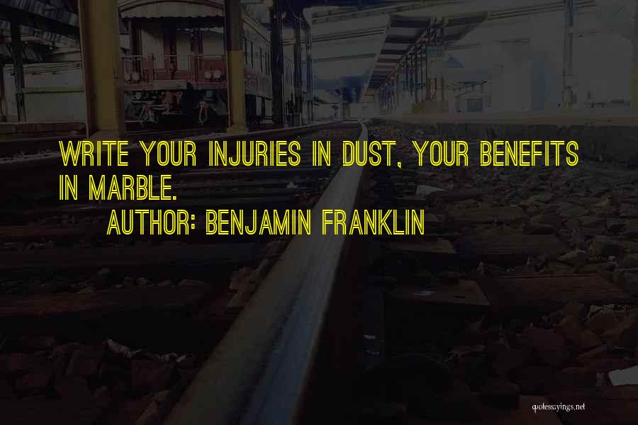 Benjamin Franklin Quotes: Write Your Injuries In Dust, Your Benefits In Marble.