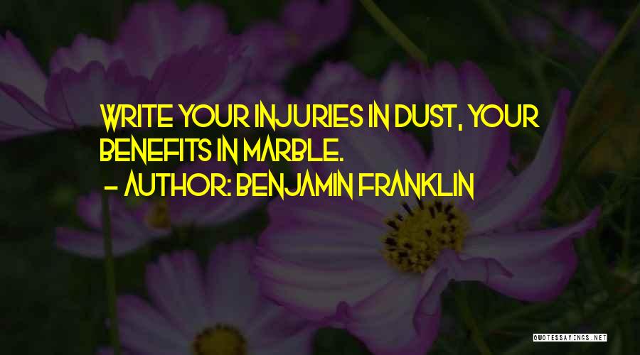 Benjamin Franklin Quotes: Write Your Injuries In Dust, Your Benefits In Marble.