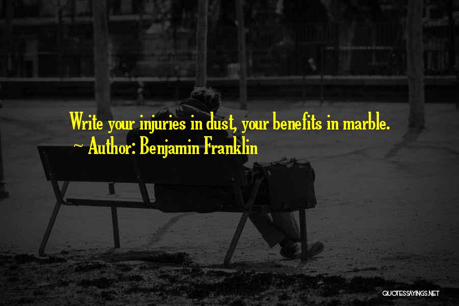 Benjamin Franklin Quotes: Write Your Injuries In Dust, Your Benefits In Marble.