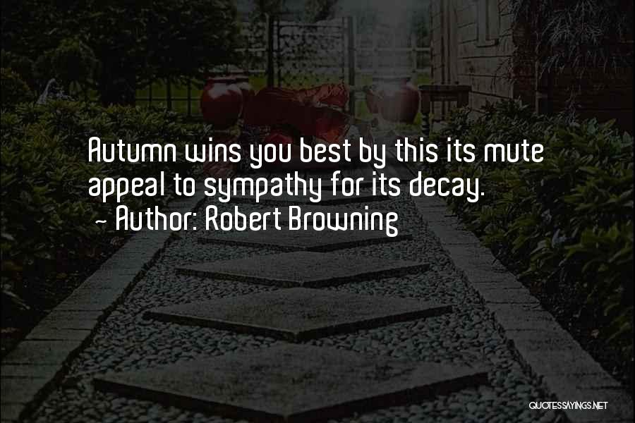 Robert Browning Quotes: Autumn Wins You Best By This Its Mute Appeal To Sympathy For Its Decay.