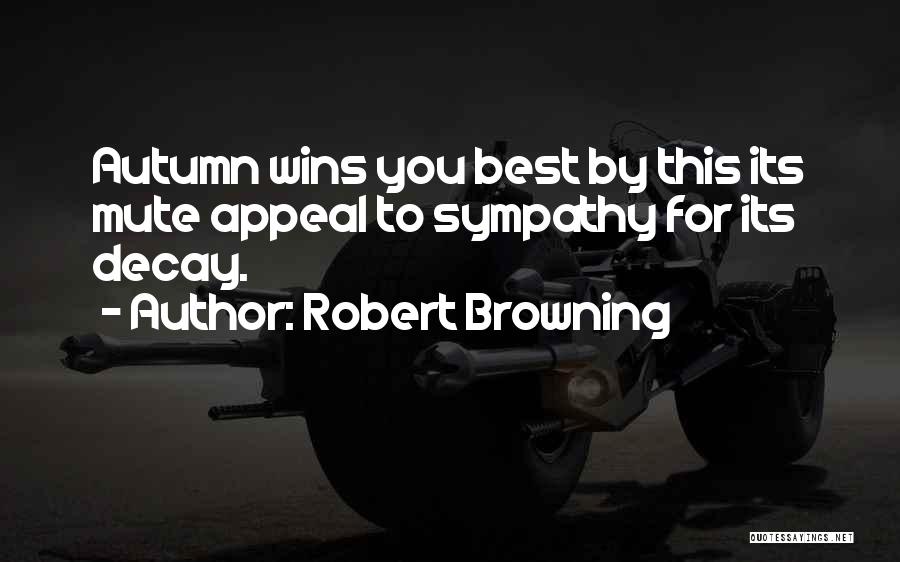 Robert Browning Quotes: Autumn Wins You Best By This Its Mute Appeal To Sympathy For Its Decay.