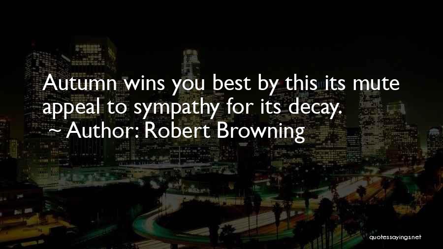Robert Browning Quotes: Autumn Wins You Best By This Its Mute Appeal To Sympathy For Its Decay.