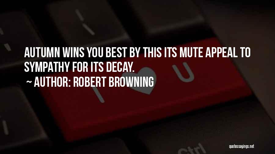 Robert Browning Quotes: Autumn Wins You Best By This Its Mute Appeal To Sympathy For Its Decay.